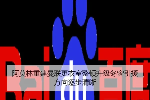 阿莫林重建曼联更衣室整顿升级冬窗引援方向逐步清晰
